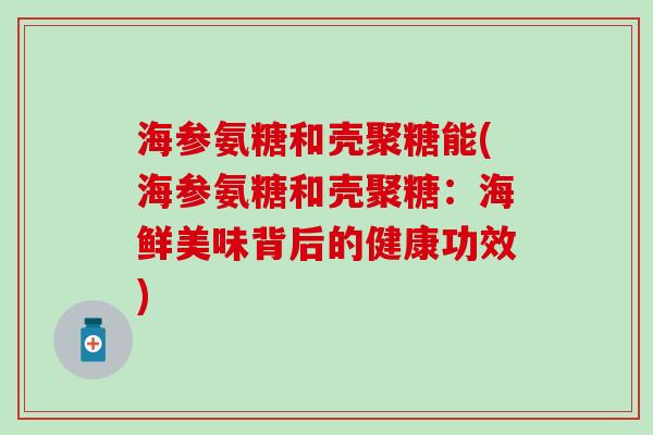 海参氨糖和壳聚糖能(海参氨糖和壳聚糖：海鲜美味背后的健康功效)