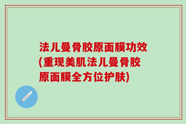 法儿曼骨胶原面膜功效(重现美肌法儿曼骨胶原面膜全方位护肤)