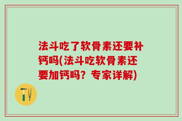 法斗吃了软骨素还要补钙吗(法斗吃软骨素还要加钙吗?专家详解) 法斗吃了软骨素还要补钙吗(法斗吃软骨素还要加钙吗?专家详解)