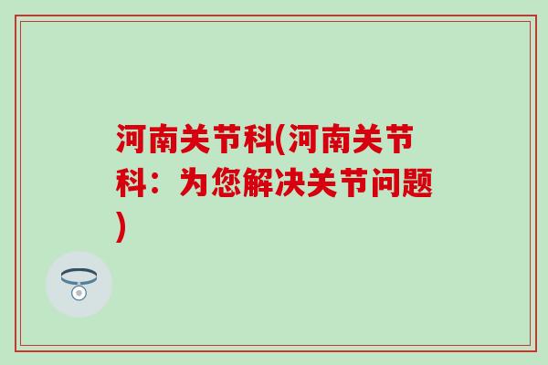 河南关节科(河南关节科：为您解决关节问题)
