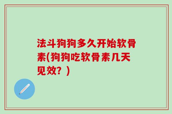 法斗狗狗多久开始软骨素(狗狗吃软骨素几天见效？)