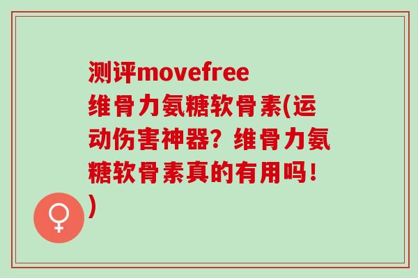 测评movefree维骨力氨糖软骨素(运动伤害神器？维骨力氨糖软骨素真的有用吗！)