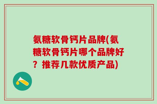 氨糖软骨钙片品牌(氨糖软骨钙片哪个品牌好？推荐几款优质产品)