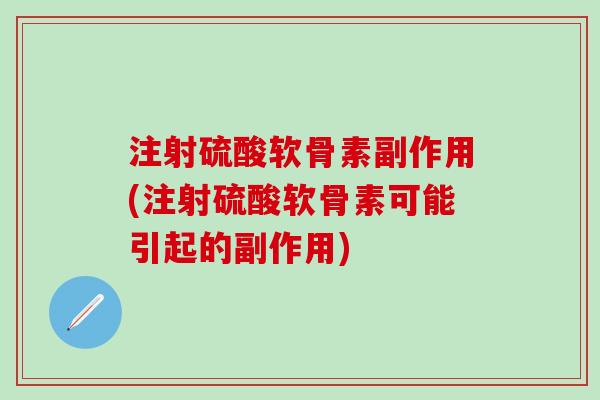 注射硫酸软骨素副作用(注射硫酸软骨素可能引起的副作用)