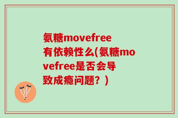 氨糖movefree有依赖性么(氨糖movefree是否会导致成瘾问题？)