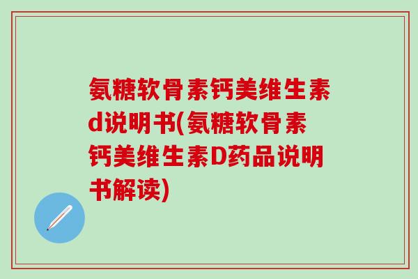 氨糖软骨素钙美维生素d说明书(氨糖软骨素钙美维生素D药品说明书解读)