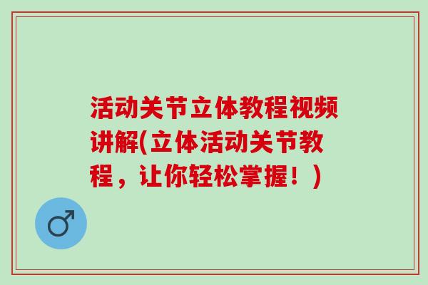 活动关节立体教程视频讲解(立体活动关节教程，让你轻松掌握！)