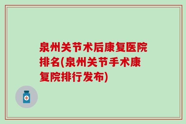 泉州关节术后康复医院排名(泉州关节手术康复院排行发布)