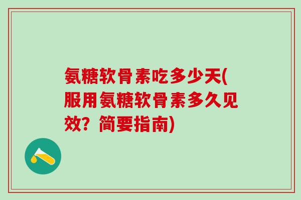 氨糖软骨素吃多少天(服用氨糖软骨素多久见效?简要指南) 氨糖软骨素吃多少天(服用氨糖软骨素多久见效?简要指南)