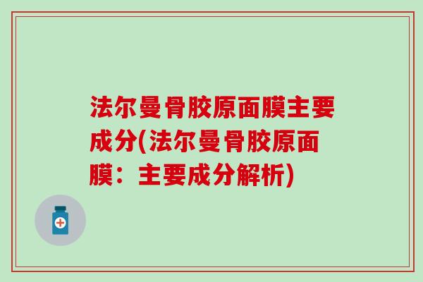 法尔曼骨胶原面膜主要成分(法尔曼骨胶原面膜：主要成分解析)