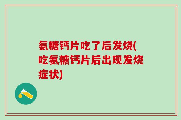 氨糖钙片吃了后发烧(吃氨糖钙片后出现发烧症状)