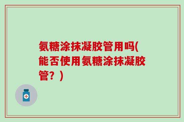 氨糖涂抹凝胶管用吗(能否使用氨糖涂抹凝胶管？)