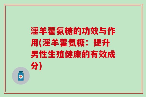淫羊藿氨糖的功效与作用(淫羊藿氨糖：提升男性生殖健康的有效成分)
