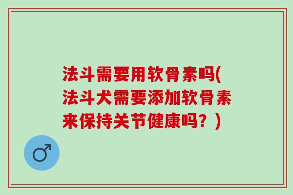 法斗需要用软骨素吗(法斗犬需要添加软骨素来保持关节健康吗？)