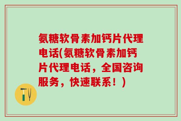 氨糖软骨素加钙片代理电话(氨糖软骨素加钙片代理电话，全国咨询服务，快速联系！)