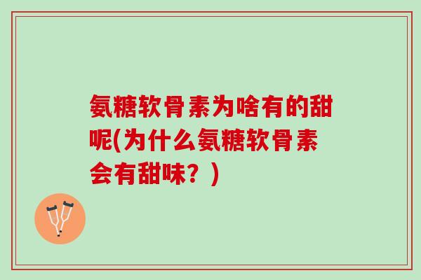 氨糖软骨素为啥有的甜呢(为什么氨糖软骨素会有甜味？)