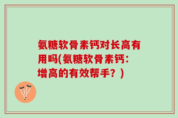氨糖软骨素钙对长高有用吗(氨糖软骨素钙：增高的有效帮手？)