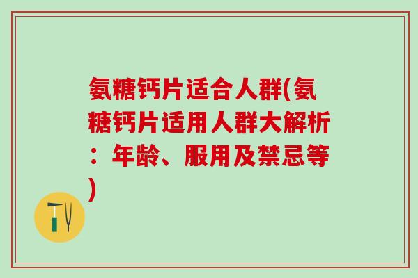氨糖钙片适合人群(氨糖钙片适用人群大解析：年龄、服用及禁忌等)