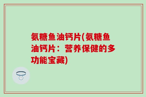 氨糖鱼油钙片(氨糖鱼油钙片：营养保健的多功能宝藏)