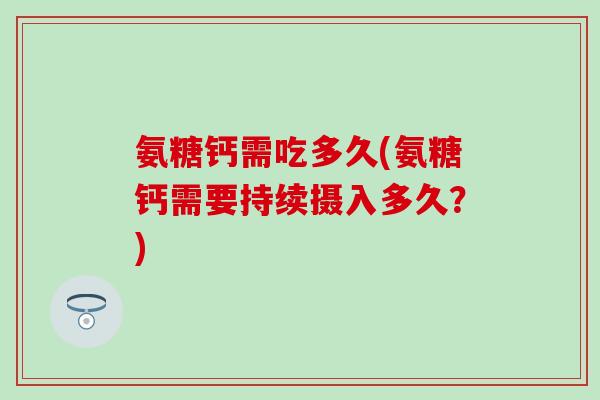 氨糖钙需吃多久(氨糖钙需要持续摄入多久？)