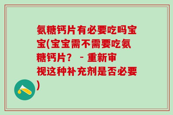 氨糖钙片有必要吃吗宝宝(宝宝需不需要吃氨糖钙片？ - 重新审视这种补充剂是否必要)