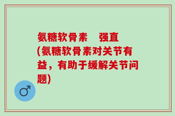 氨糖软骨素   强直(氨糖软骨素对关节有益，有助于缓解关节问题)