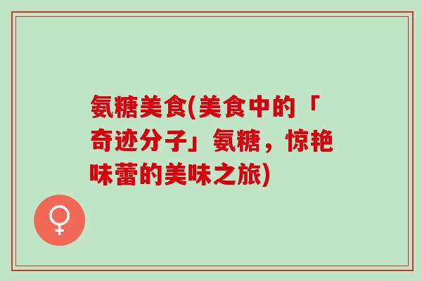 氨糖美食(美食中的「奇迹分子」氨糖，惊艳味蕾的美味之旅)
