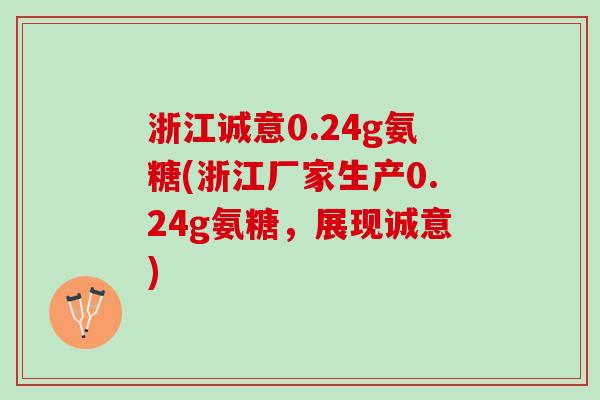 浙江诚意0.24g氨糖(浙江厂家生产0.24g氨糖，展现诚意)