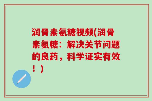 润骨素氨糖视频(润骨素氨糖：解决关节问题的良药，科学证实有效！)
