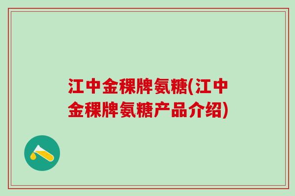 江中金稞牌氨糖(江中金稞牌氨糖产品介绍) 江中金稞牌氨糖(江中金稞牌氨糖产品介绍)