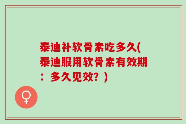 泰迪补软骨素吃多久(泰迪服用软骨素有效期：多久见效？)