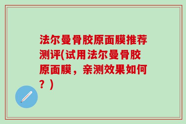 法尔曼骨胶原面膜推荐测评(试用法尔曼骨胶原面膜，亲测效果如何？)