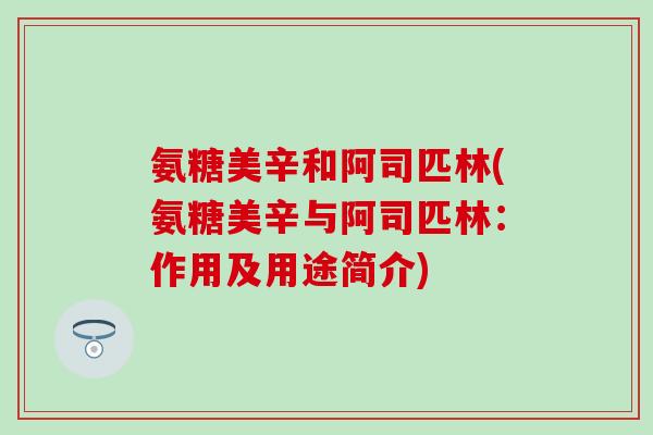 氨糖美辛和阿司匹林(氨糖美辛与阿司匹林：作用及用途简介)