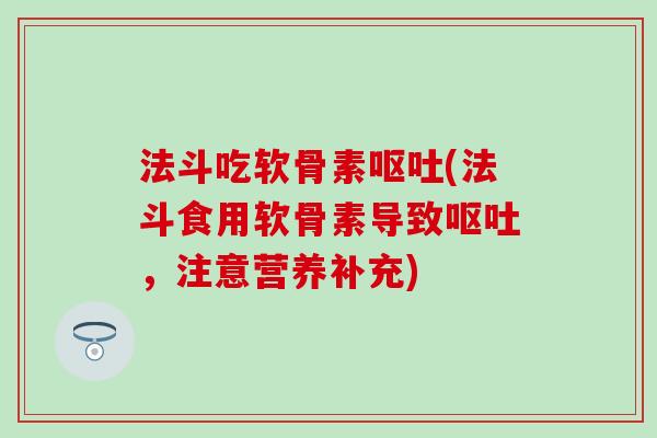 法斗吃软骨素呕吐(法斗食用软骨素导致呕吐，注意营养补充)
