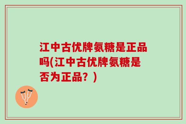 江中古优牌氨糖是正品吗(江中古优牌氨糖是否为正品？)