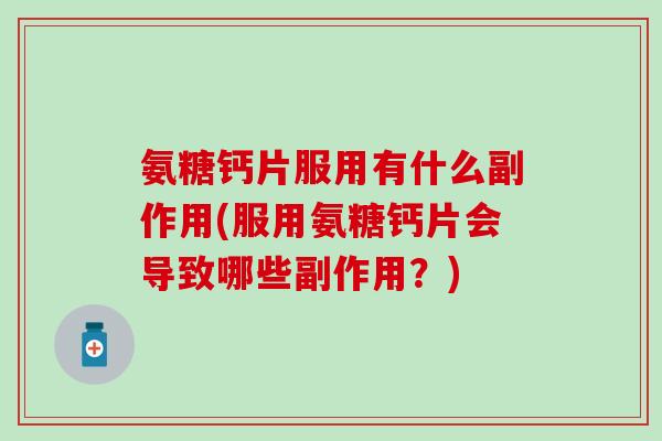 氨糖钙片服用有什么副作用(服用氨糖钙片会导致哪些副作用？)
