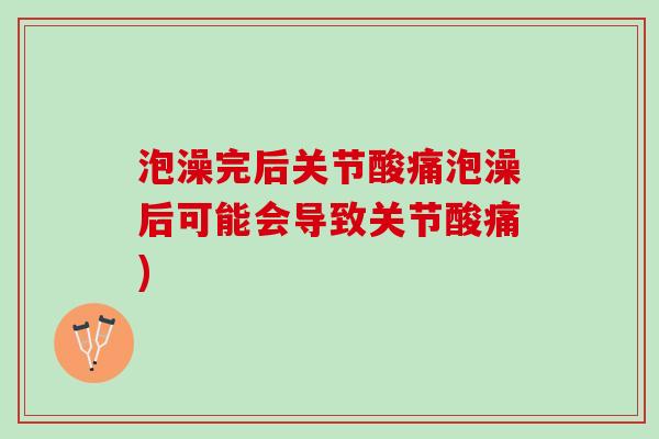 泡澡完后关节酸痛泡澡后可能会导致关节酸痛)
