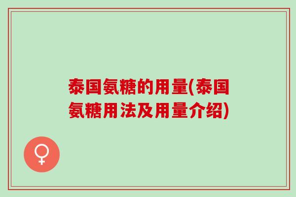 泰国氨糖的用量(泰国氨糖用法及用量介绍)