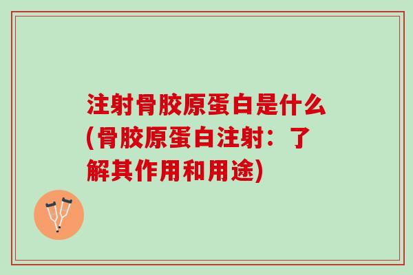 注射骨胶原蛋白是什么(骨胶原蛋白注射：了解其作用和用途)