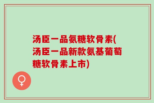 汤臣一品氨糖软骨素(汤臣一品新款氨基葡萄糖软骨素上市)