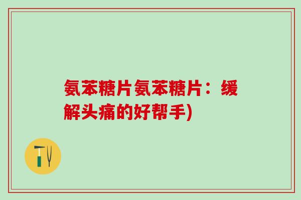 氨苯糖片氨苯糖片：缓解头痛的好帮手)