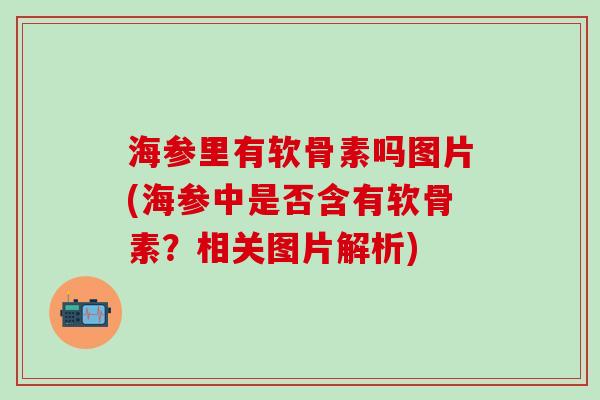 海参里有软骨素吗图片(海参中是否含有软骨素？相关图片解析)
