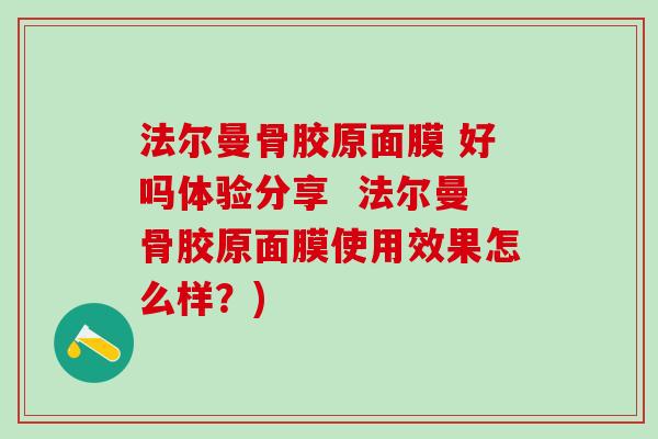 法尔曼骨胶原面膜 好吗体验分享  法尔曼骨胶原面膜使用效果怎么样？)