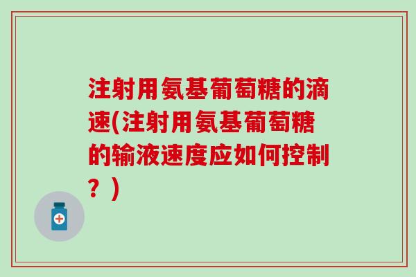 注射用氨基葡萄糖的滴速(注射用氨基葡萄糖的输液速度应如何控制？)