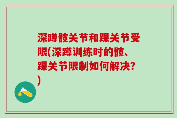 深蹲髋关节和踝关节受限(深蹲训练时的髋、踝关节限制如何解决？)