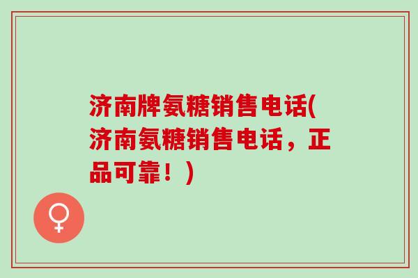 济南牌氨糖销售电话(济南氨糖销售电话,正品可靠!) 济南牌氨糖销售电话(济南氨糖销售电话,正品可靠!)