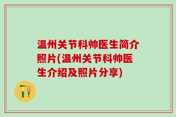 温州关节科帅医生简介照片(温州关节科帅医生介绍及照片分享)