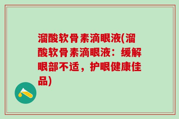 溜酸软骨素滴眼液(溜酸软骨素滴眼液：缓解眼部不适，护眼健康佳品)