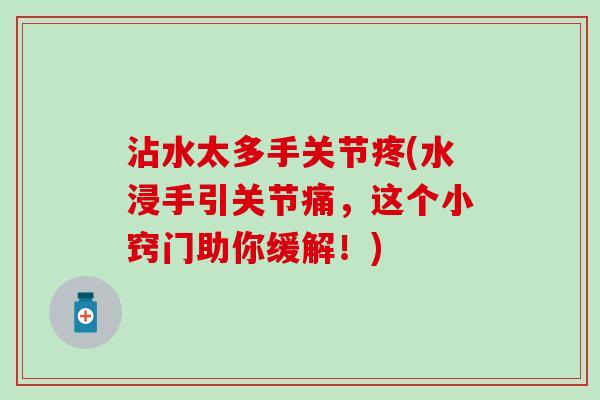沾水太多手关节疼(水浸手引关节痛，这个小窍门助你缓解！)