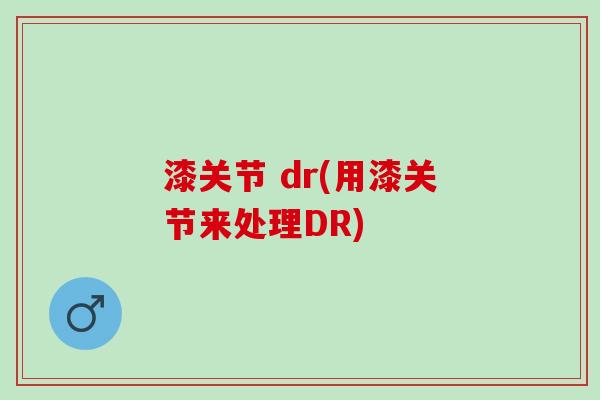 漆关节 dr(用漆关节来处理DR) 漆关节 dr(用漆关节来处理DR)
